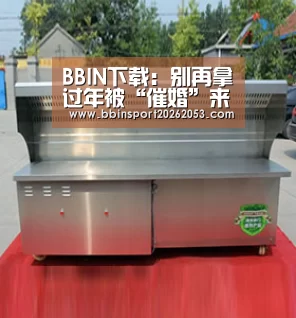 BBIN下载:别再拿过年被“催婚”来矫情说事(图4) BBIN下载