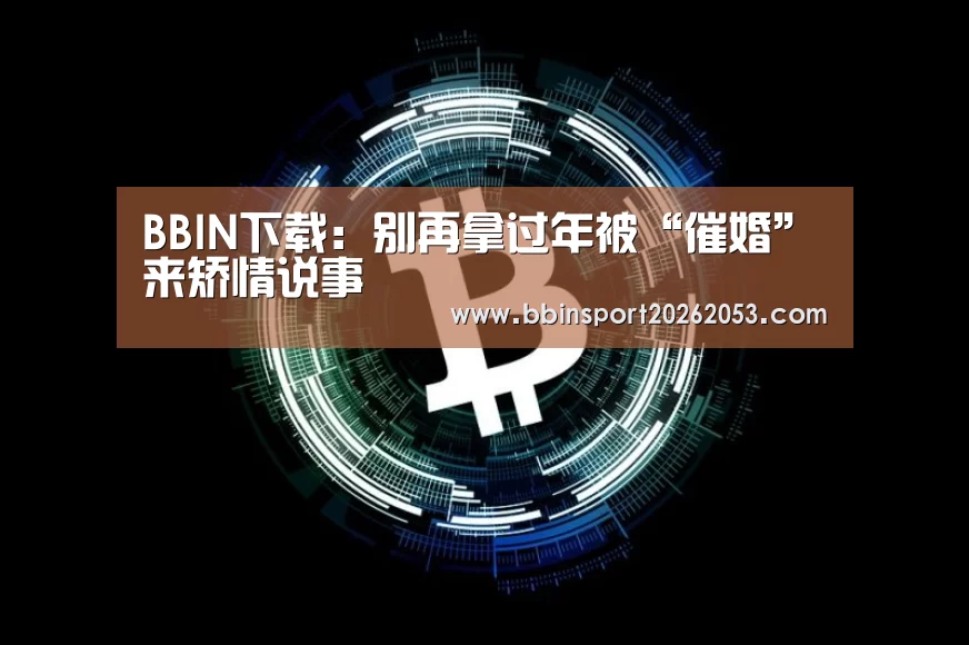 BBIN下载:别再拿过年被“催婚”来矫情说事(图1) BBIN国际厅