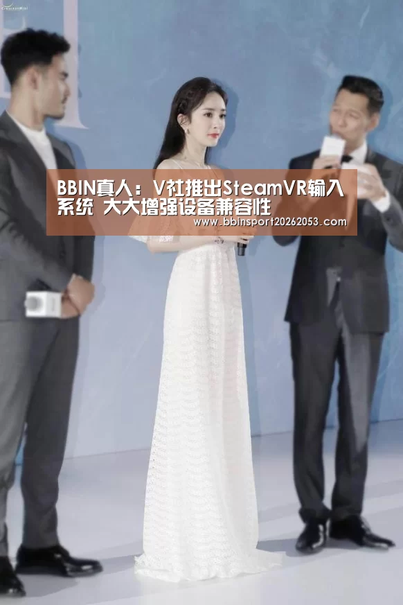 BBIN真人:V社推出SteamVR输入系统 大大增强设备兼容性(图2) BBIN下载