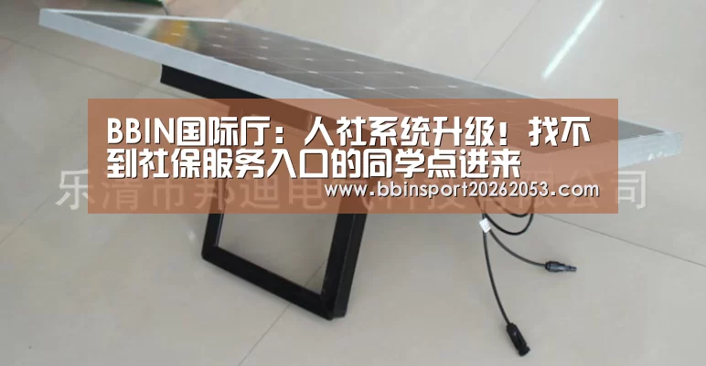 BBIN国际厅:人社系统升级!找不到社保服务入口的同学点进来(图4) BBIN下载