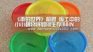 《雨的世界》前瞻 废土中的小小萌物将如何生存|BBIN下载(图2) BBIN官网
