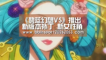 《碧蓝幻想VS》推出新版本补丁 新女性角色被PSN商城泄露‘BBIN下载’(图2) BBIN真人