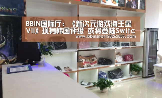 BBIN国际厅:《新次元游戏海王星VII》现身韩国评级 或将登陆Switch平台(图1) BBIN官网
