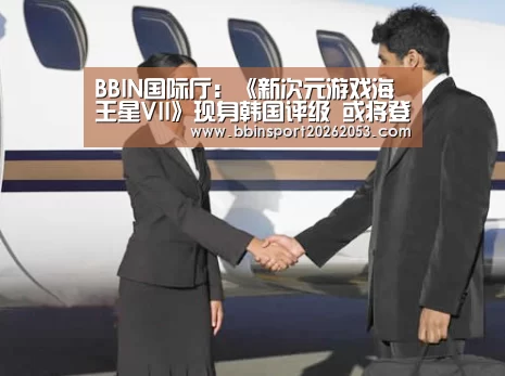 BBIN国际厅:《新次元游戏海王星VII》现身韩国评级 或将登陆Switch平台(图2) BBIN官网